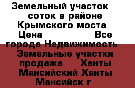 Земельный участок 90 соток в районе Крымского моста › Цена ­ 3 500 000 - Все города Недвижимость » Земельные участки продажа   . Ханты-Мансийский,Ханты-Мансийск г.